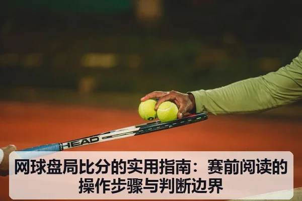 网球盘局比分的实用指南:赛前阅读的操作步骤与判断边界