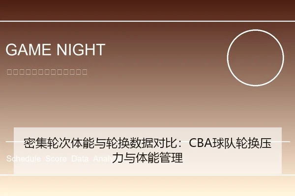 密集轮次体能与轮换数据对比：CBA球队轮换压力与体能管理